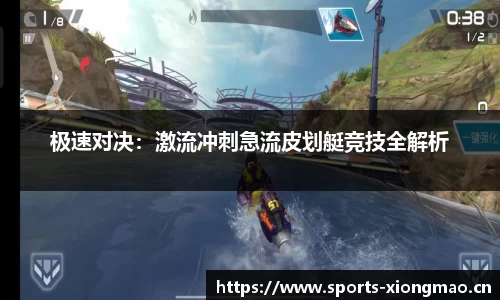 极速对决：激流冲刺急流皮划艇竞技全解析