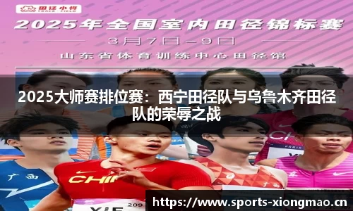 2025大师赛排位赛：西宁田径队与乌鲁木齐田径队的荣辱之战
