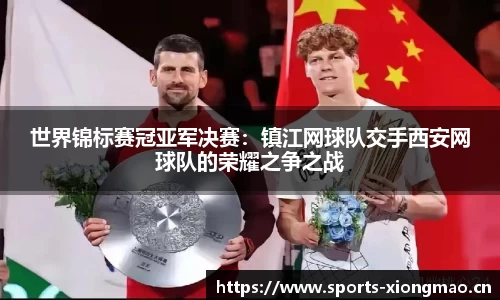 世界锦标赛冠亚军决赛：镇江网球队交手西安网球队的荣耀之争之战