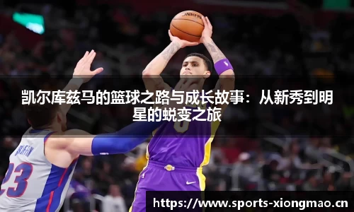 凯尔库兹马的篮球之路与成长故事：从新秀到明星的蜕变之旅
